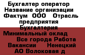 Бухгалтер-оператор › Название организации ­ Фактум, ООО › Отрасль предприятия ­ Бухгалтерия › Минимальный оклад ­ 15 000 - Все города Работа » Вакансии   . Ненецкий АО,Волоковая д.